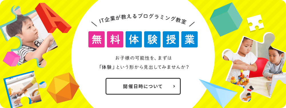 IT企業が教えるプログラミング教室 無料体験授業 お子様の可能性を、まずは「体験」という形から見出して見ませんか？ 開催日時について